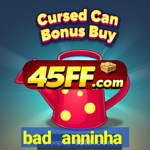 bad anninha conteudo gratis